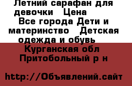 Летний сарафан для девочки › Цена ­ 700 - Все города Дети и материнство » Детская одежда и обувь   . Курганская обл.,Притобольный р-н